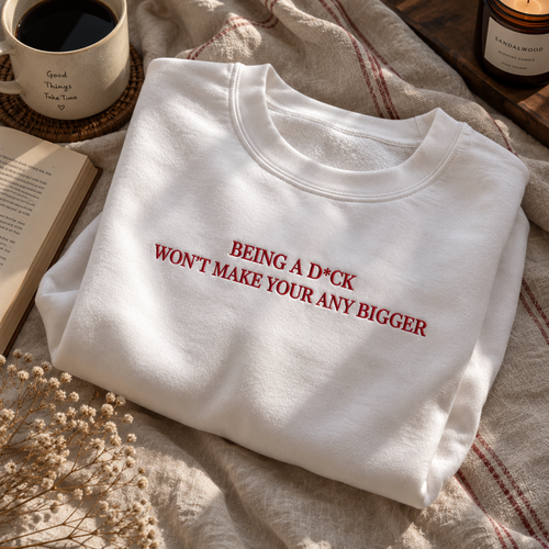 Being A D*ck Won't Make Your Any Bigger Embroidered Sweatshirt