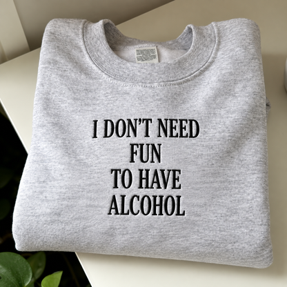 I Don't Need Fun To Have Alcohol Embroidered Sweatshirt