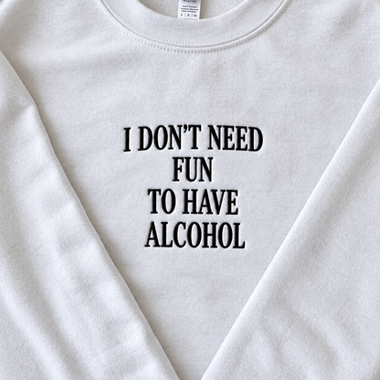 I Don't Need Fun To Have Alcohol Embroidered Sweatshirt