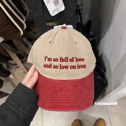 I'm So Full of Love and So Low on Iron Embroidered Baseball Hat