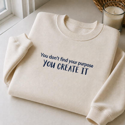 You Don't Find A Purpose You Create It Embroidered Sweatshirt