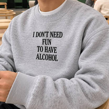 I Don't Need Fun To Have Alcohol Embroidered Sweatshirt