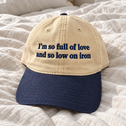I'm So Full of Love and So Low on Iron Embroidered Baseball Hat